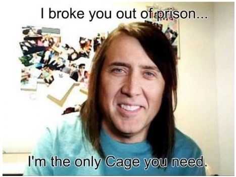 Overly attached Nicolas Cage: I broke you out of prison. I'm the only Cage you need.